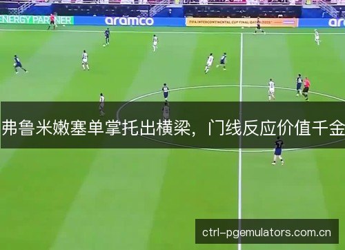 弗鲁米嫩塞单掌托出横梁，门线反应价值千金